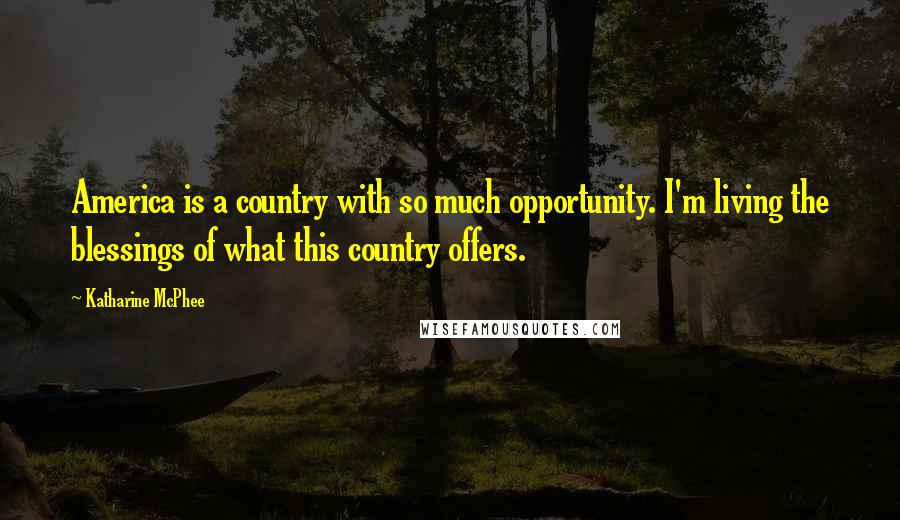 Katharine McPhee Quotes: America is a country with so much opportunity. I'm living the blessings of what this country offers.