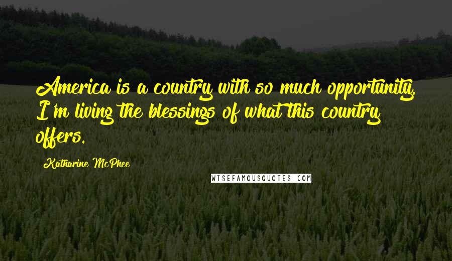 Katharine McPhee Quotes: America is a country with so much opportunity. I'm living the blessings of what this country offers.