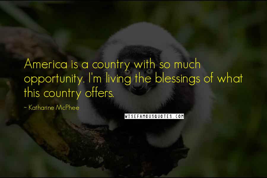 Katharine McPhee Quotes: America is a country with so much opportunity. I'm living the blessings of what this country offers.