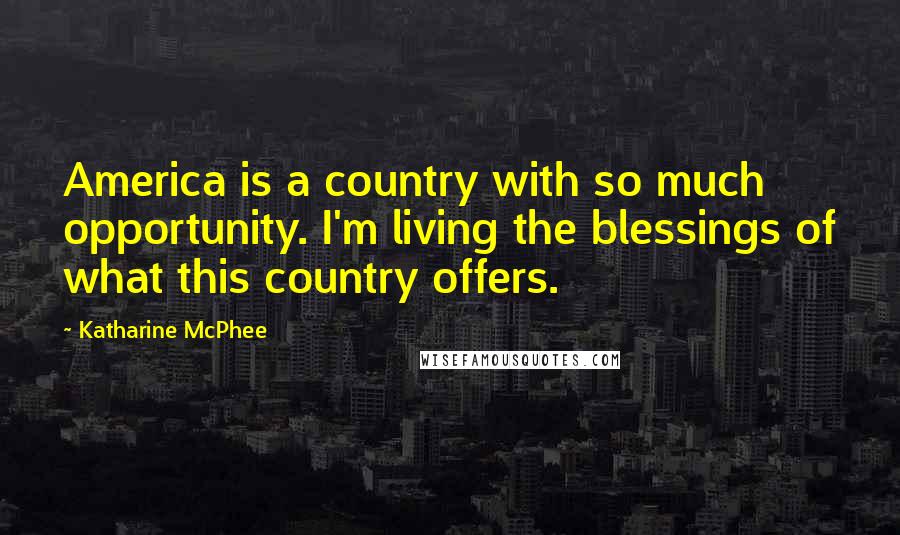 Katharine McPhee Quotes: America is a country with so much opportunity. I'm living the blessings of what this country offers.