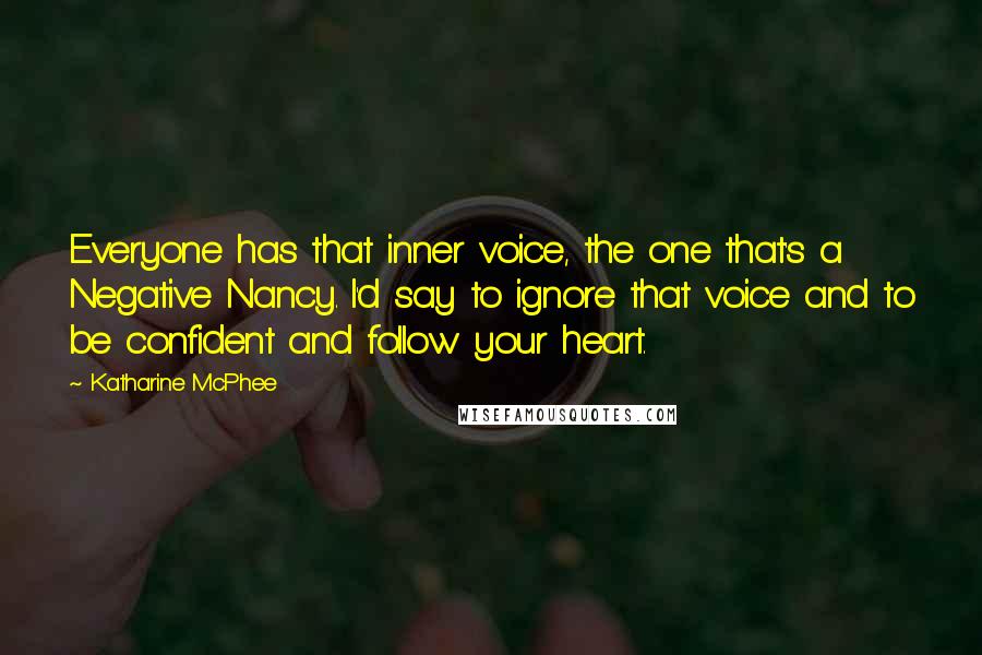 Katharine McPhee Quotes: Everyone has that inner voice, the one that's a Negative Nancy. I'd say to ignore that voice and to be confident and follow your heart.