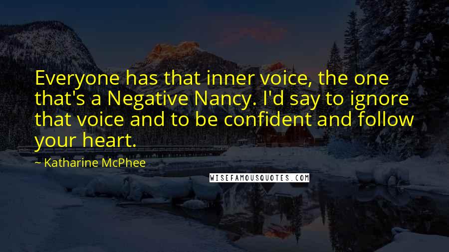 Katharine McPhee Quotes: Everyone has that inner voice, the one that's a Negative Nancy. I'd say to ignore that voice and to be confident and follow your heart.