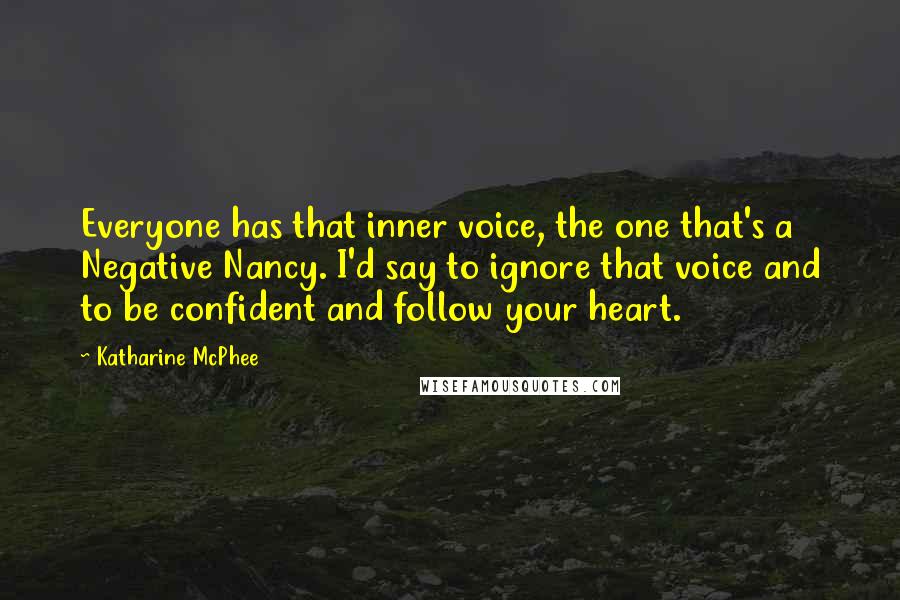 Katharine McPhee Quotes: Everyone has that inner voice, the one that's a Negative Nancy. I'd say to ignore that voice and to be confident and follow your heart.