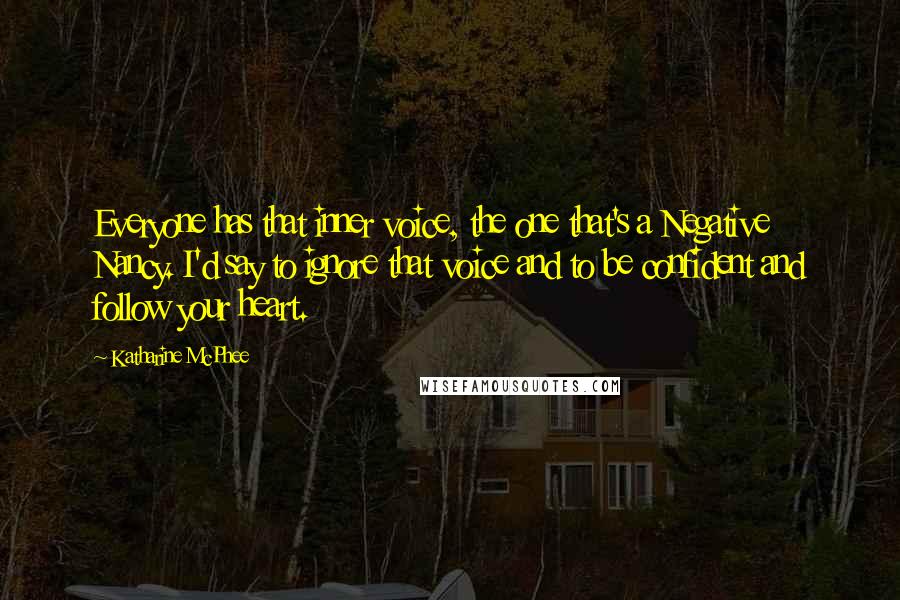 Katharine McPhee Quotes: Everyone has that inner voice, the one that's a Negative Nancy. I'd say to ignore that voice and to be confident and follow your heart.