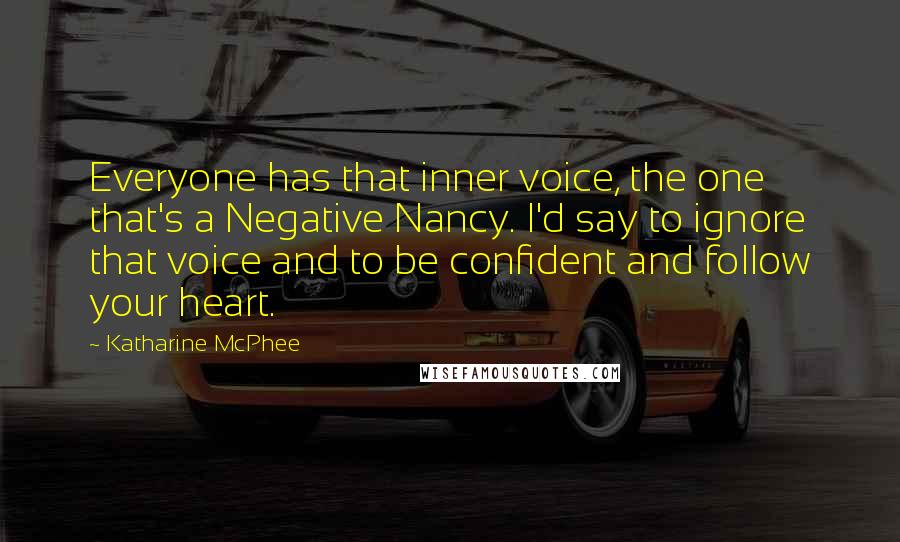 Katharine McPhee Quotes: Everyone has that inner voice, the one that's a Negative Nancy. I'd say to ignore that voice and to be confident and follow your heart.