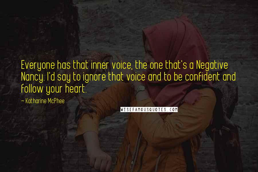 Katharine McPhee Quotes: Everyone has that inner voice, the one that's a Negative Nancy. I'd say to ignore that voice and to be confident and follow your heart.