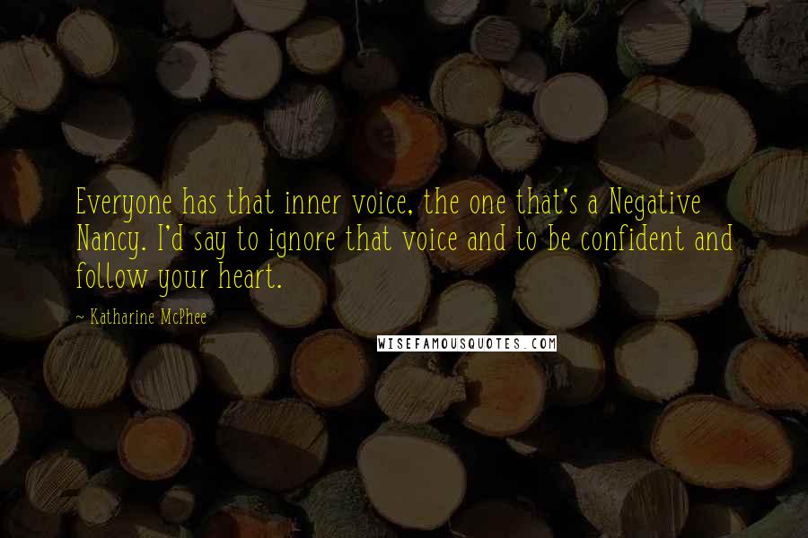 Katharine McPhee Quotes: Everyone has that inner voice, the one that's a Negative Nancy. I'd say to ignore that voice and to be confident and follow your heart.