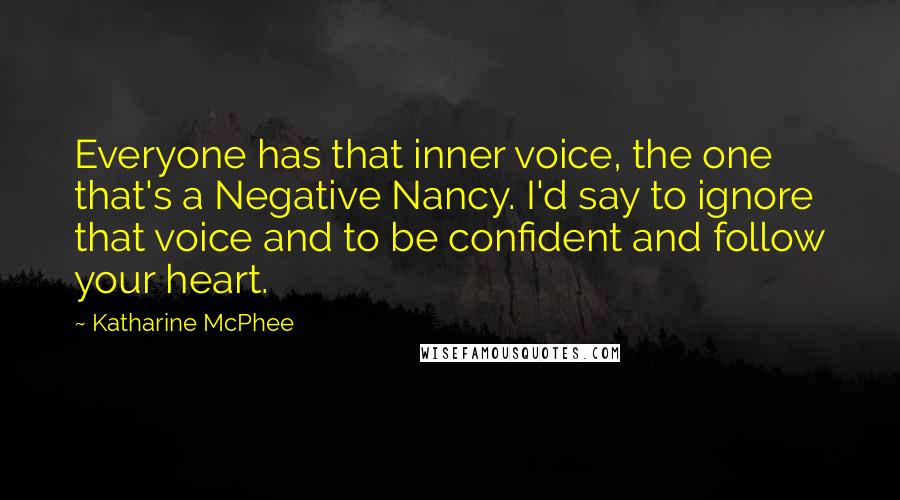 Katharine McPhee Quotes: Everyone has that inner voice, the one that's a Negative Nancy. I'd say to ignore that voice and to be confident and follow your heart.