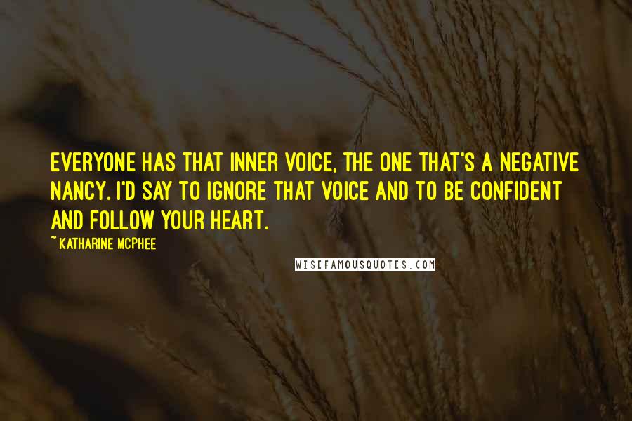 Katharine McPhee Quotes: Everyone has that inner voice, the one that's a Negative Nancy. I'd say to ignore that voice and to be confident and follow your heart.