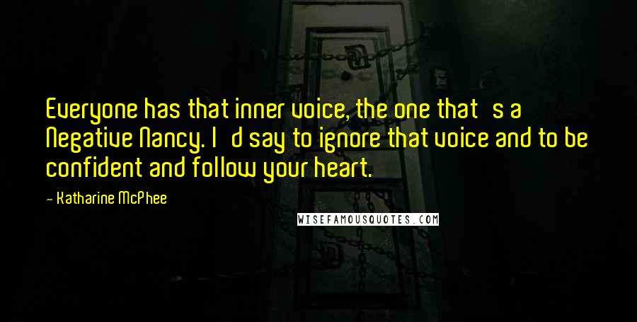 Katharine McPhee Quotes: Everyone has that inner voice, the one that's a Negative Nancy. I'd say to ignore that voice and to be confident and follow your heart.