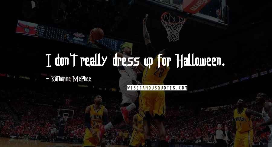 Katharine McPhee Quotes: I don't really dress up for Halloween.