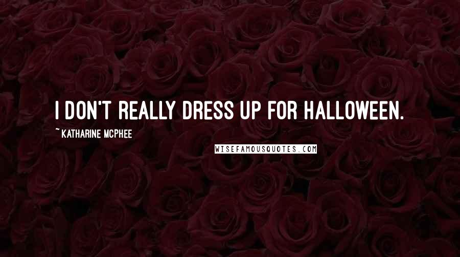 Katharine McPhee Quotes: I don't really dress up for Halloween.
