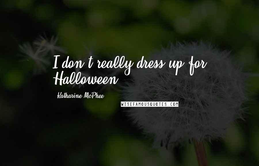 Katharine McPhee Quotes: I don't really dress up for Halloween.