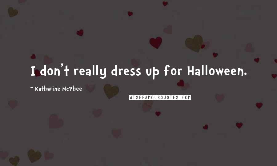 Katharine McPhee Quotes: I don't really dress up for Halloween.