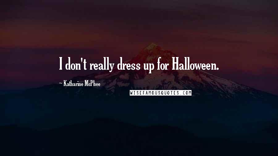 Katharine McPhee Quotes: I don't really dress up for Halloween.