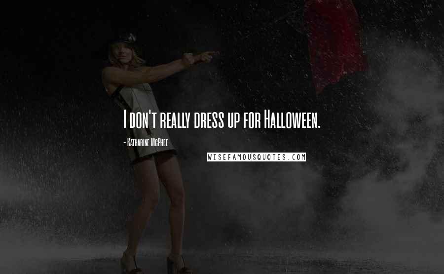 Katharine McPhee Quotes: I don't really dress up for Halloween.