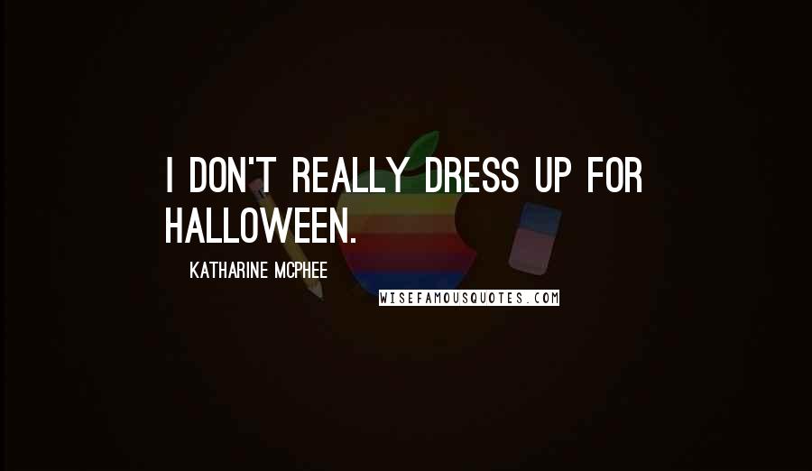 Katharine McPhee Quotes: I don't really dress up for Halloween.