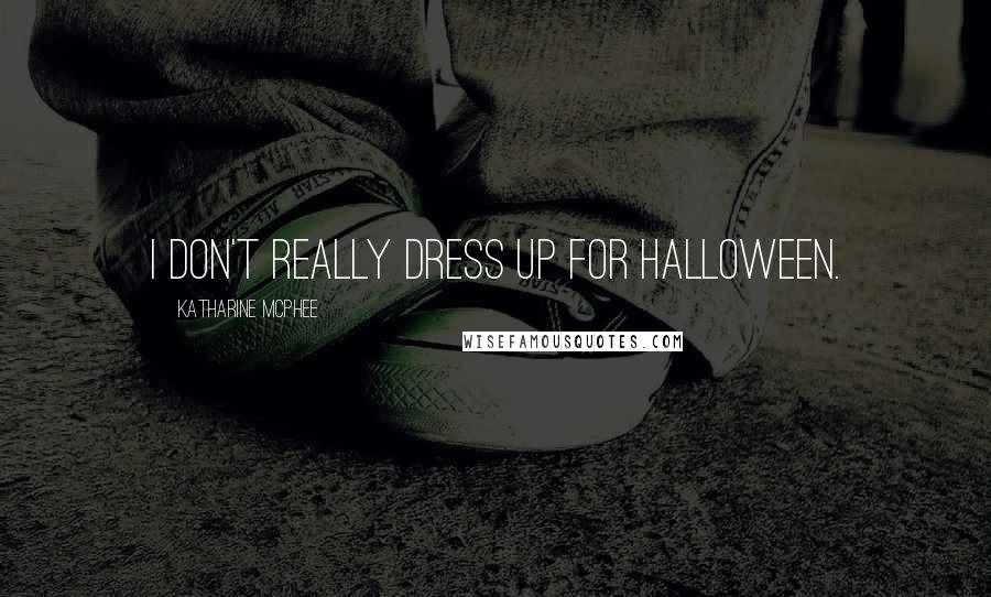 Katharine McPhee Quotes: I don't really dress up for Halloween.