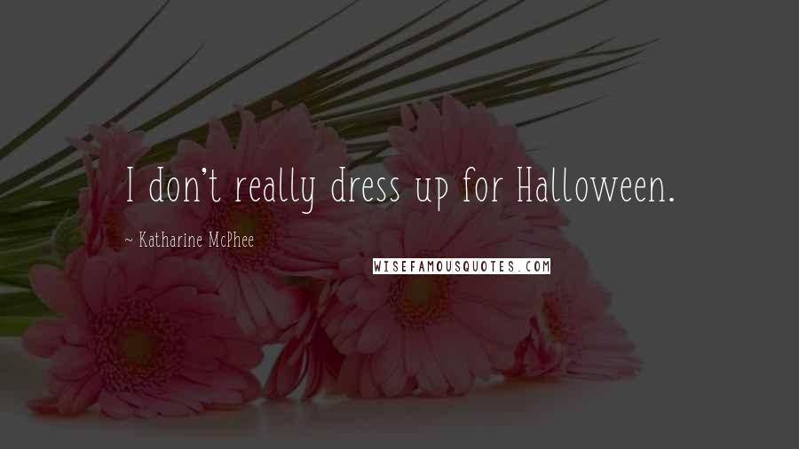 Katharine McPhee Quotes: I don't really dress up for Halloween.