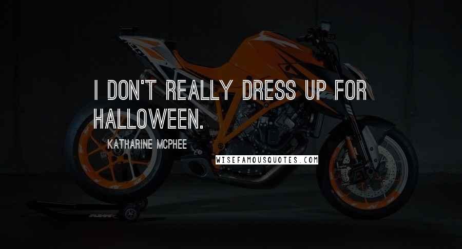 Katharine McPhee Quotes: I don't really dress up for Halloween.