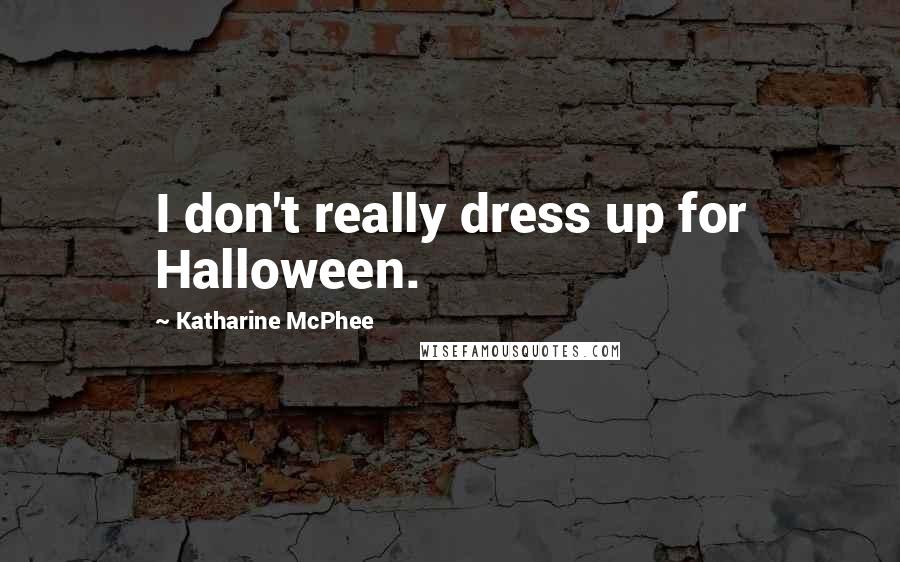 Katharine McPhee Quotes: I don't really dress up for Halloween.