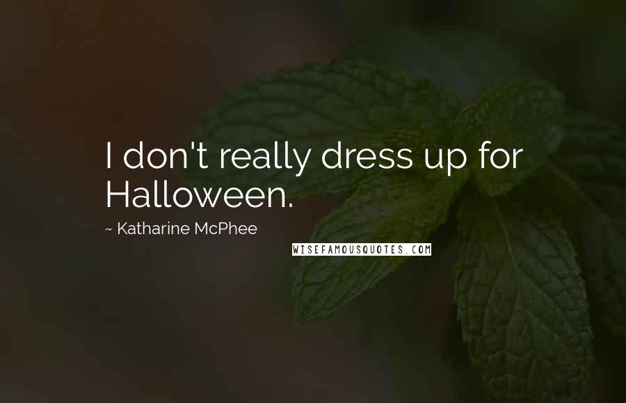 Katharine McPhee Quotes: I don't really dress up for Halloween.