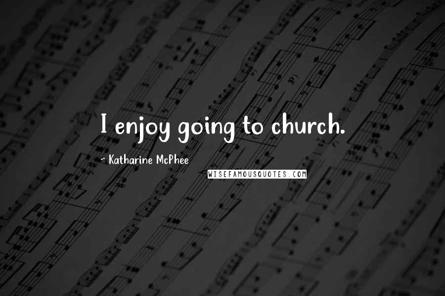 Katharine McPhee Quotes: I enjoy going to church.
