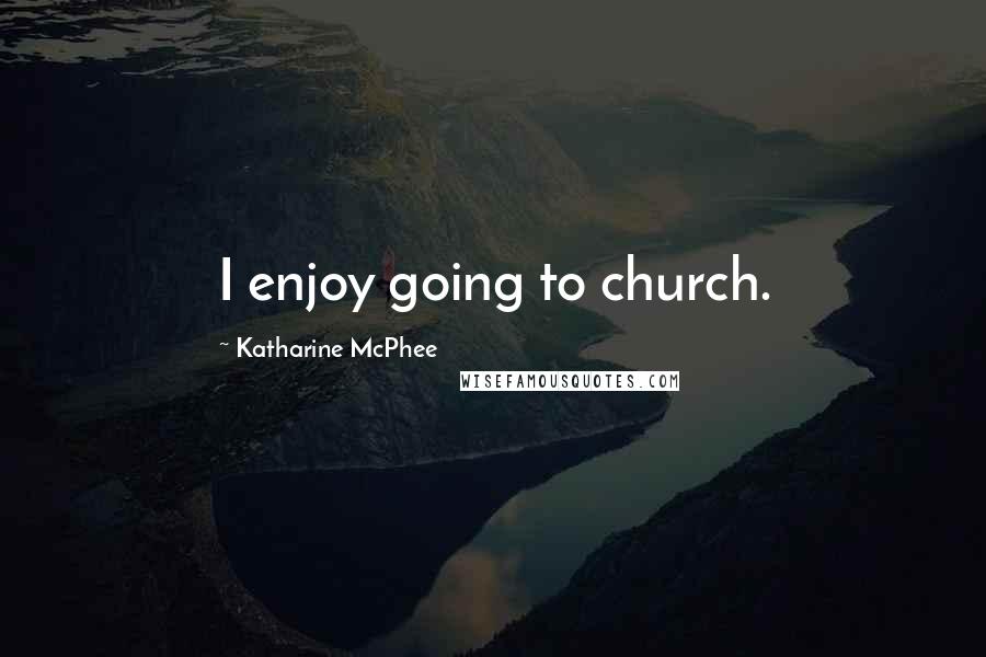 Katharine McPhee Quotes: I enjoy going to church.