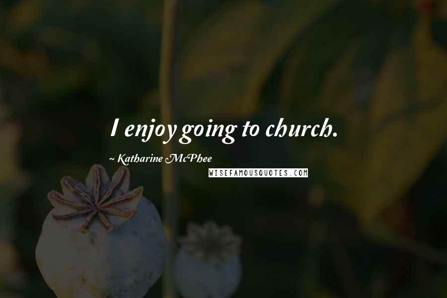 Katharine McPhee Quotes: I enjoy going to church.
