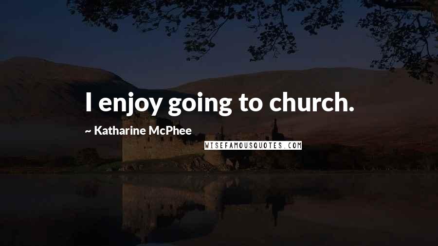 Katharine McPhee Quotes: I enjoy going to church.