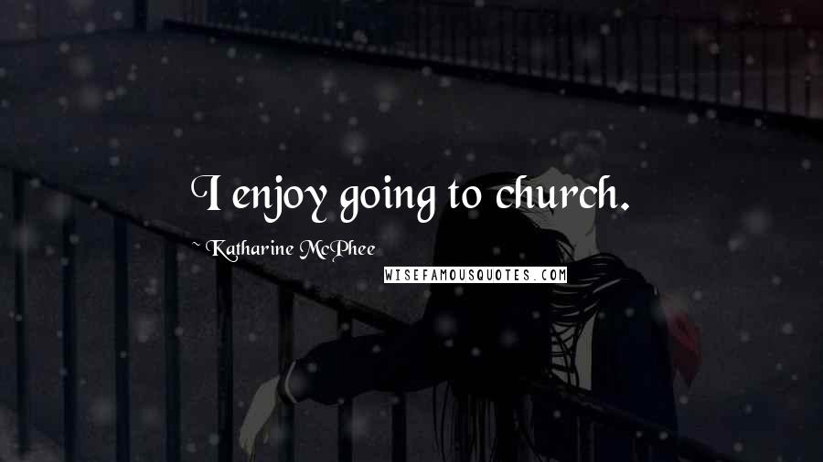 Katharine McPhee Quotes: I enjoy going to church.