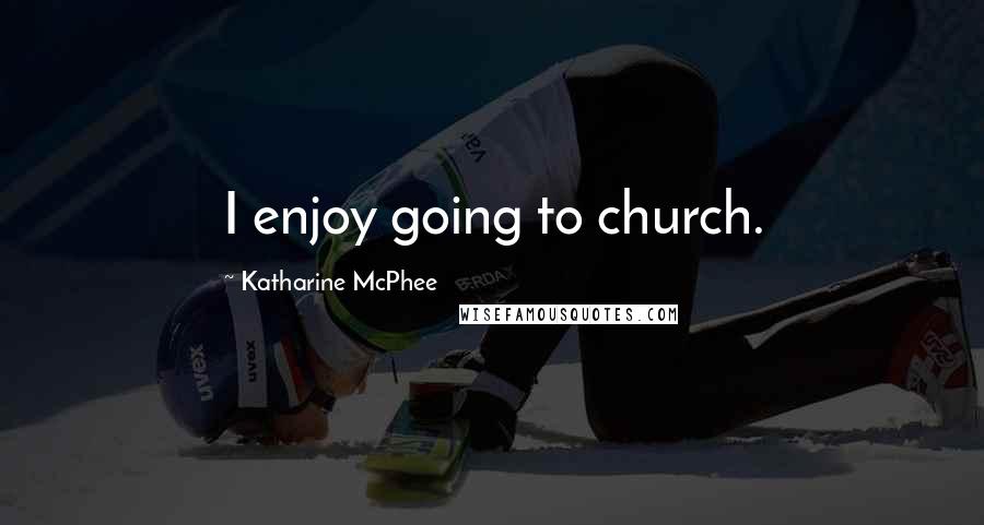 Katharine McPhee Quotes: I enjoy going to church.