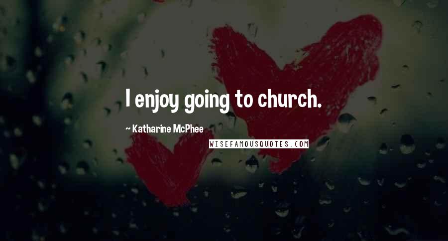 Katharine McPhee Quotes: I enjoy going to church.