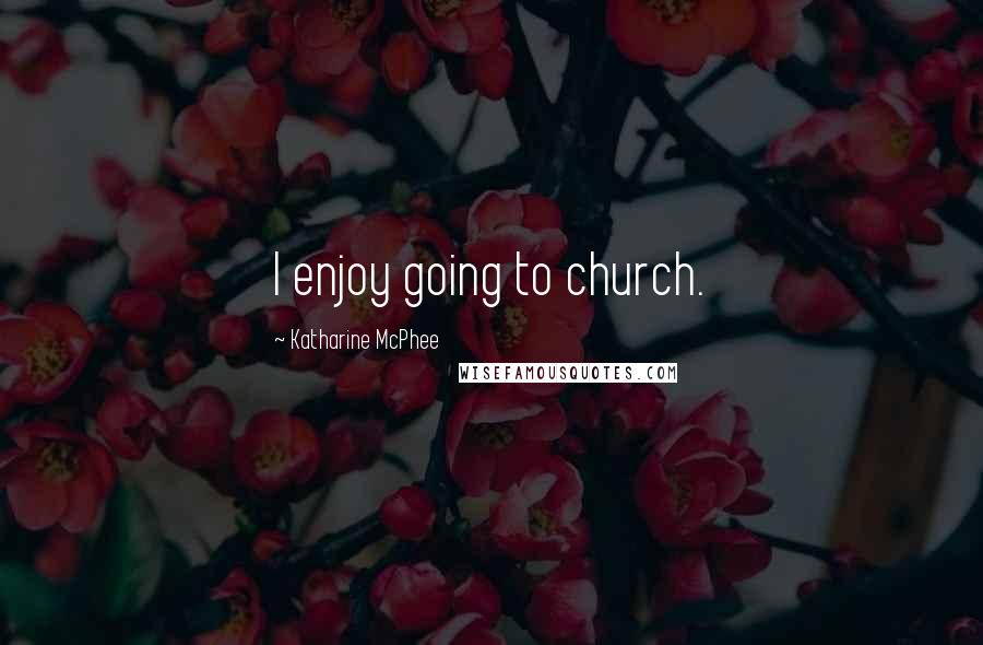 Katharine McPhee Quotes: I enjoy going to church.