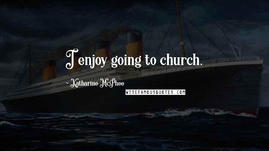 Katharine McPhee Quotes: I enjoy going to church.