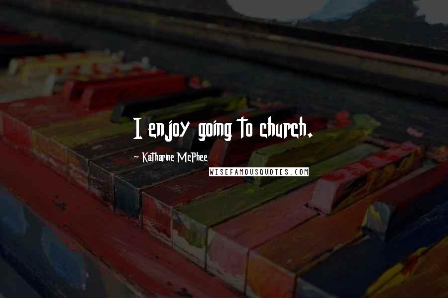 Katharine McPhee Quotes: I enjoy going to church.
