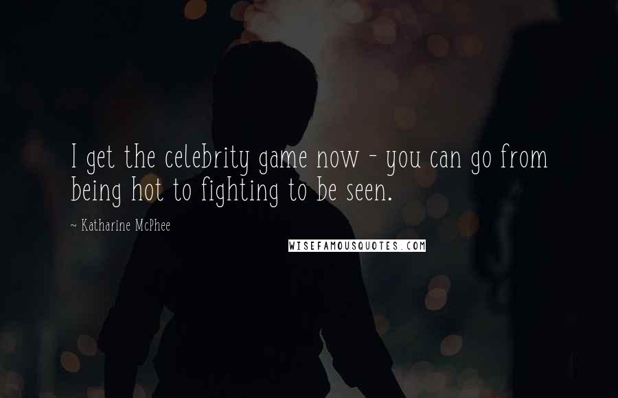 Katharine McPhee Quotes: I get the celebrity game now - you can go from being hot to fighting to be seen.