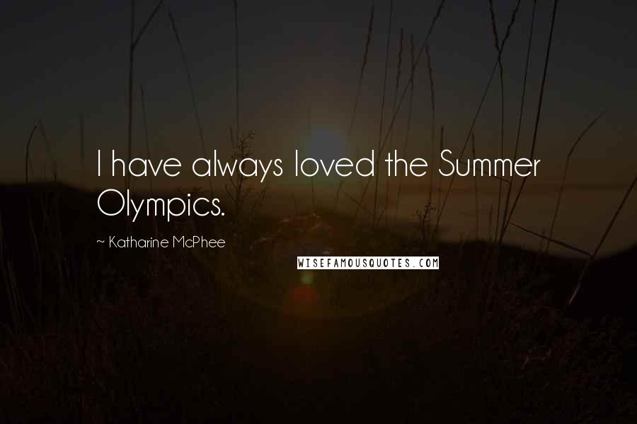 Katharine McPhee Quotes: I have always loved the Summer Olympics.