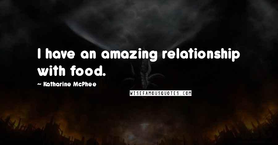 Katharine McPhee Quotes: I have an amazing relationship with food.