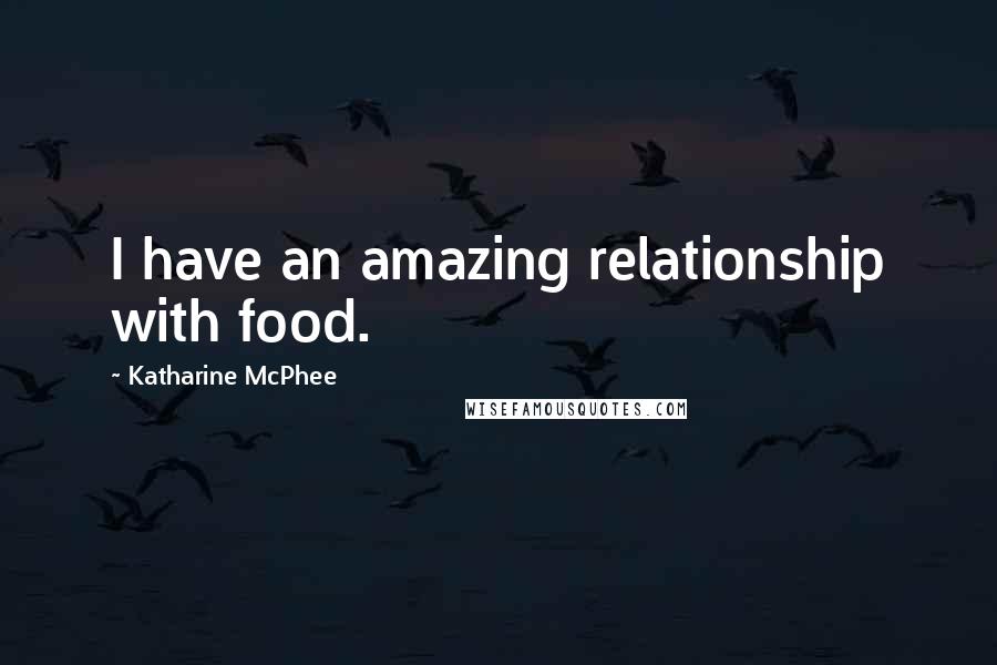 Katharine McPhee Quotes: I have an amazing relationship with food.