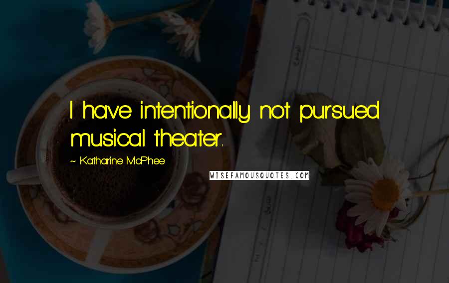 Katharine McPhee Quotes: I have intentionally not pursued musical theater.