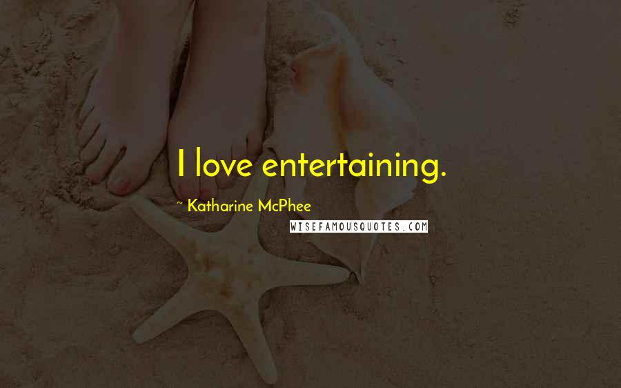 Katharine McPhee Quotes: I love entertaining.