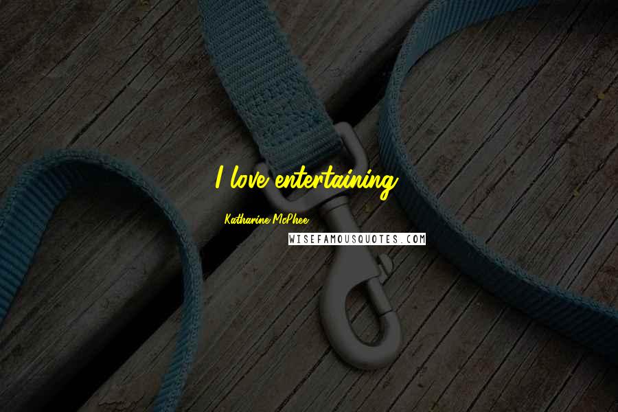Katharine McPhee Quotes: I love entertaining.