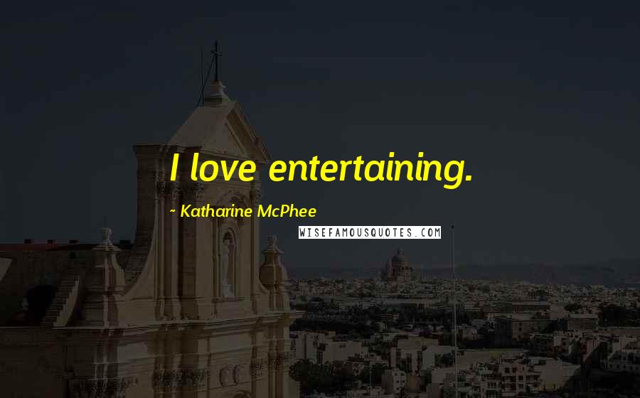 Katharine McPhee Quotes: I love entertaining.