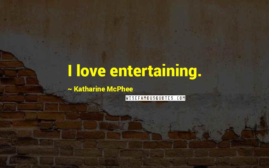 Katharine McPhee Quotes: I love entertaining.