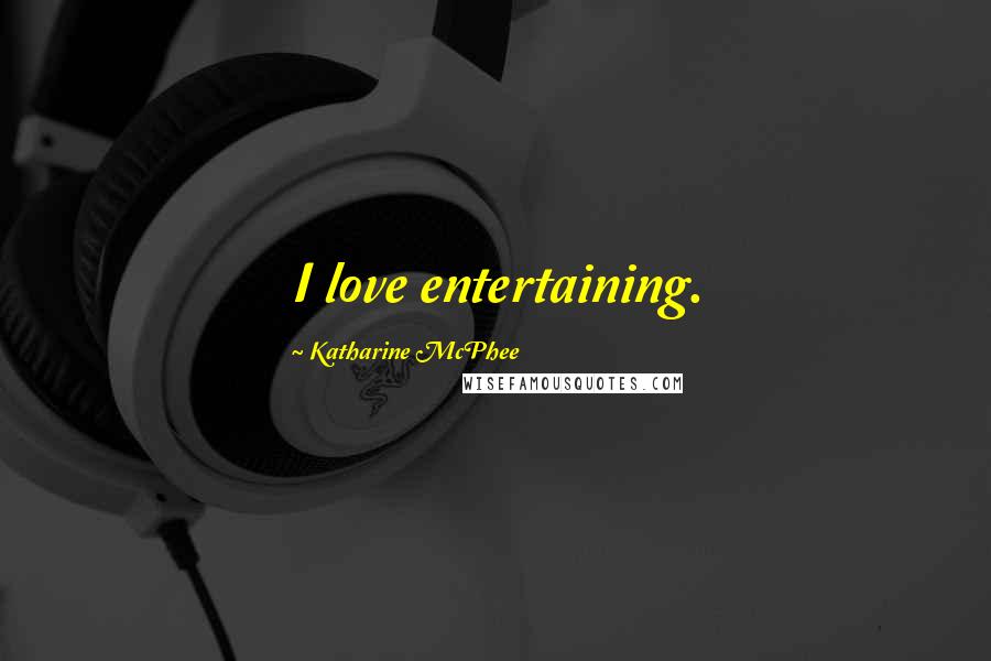 Katharine McPhee Quotes: I love entertaining.