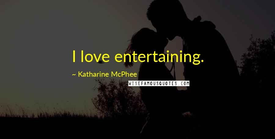 Katharine McPhee Quotes: I love entertaining.