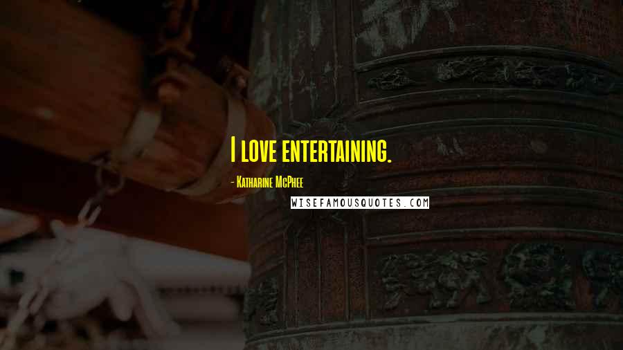 Katharine McPhee Quotes: I love entertaining.