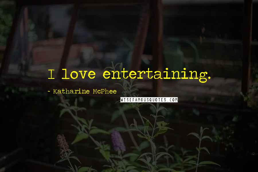 Katharine McPhee Quotes: I love entertaining.