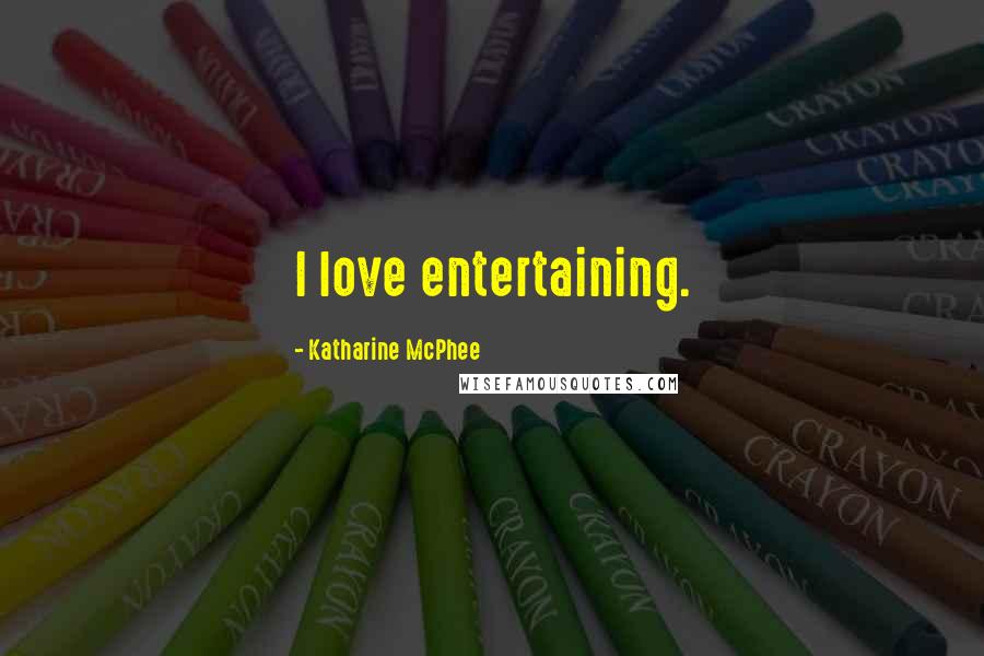 Katharine McPhee Quotes: I love entertaining.